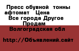 Пресс обувной8 тонны афтомат › Цена ­ 80 000 - Все города Другое » Продам   . Волгоградская обл.